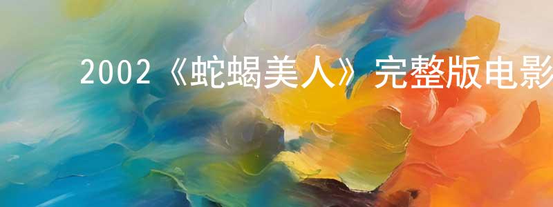 陈淑丽的动漫综艺大全,2002《蛇蝎美人》完整版电影/在线观看/百度云-美剧天堂